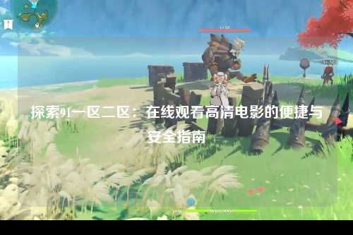 探索91一区二区：在线观看高清电影的便捷与安全指南