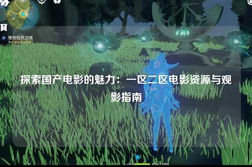 探索国产电影的魅力：一区二区电影资源与观影指南