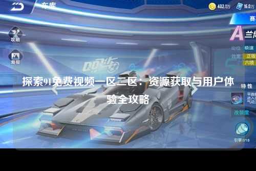 探索91免费视频一区二区：资源获取与用户体验全攻略