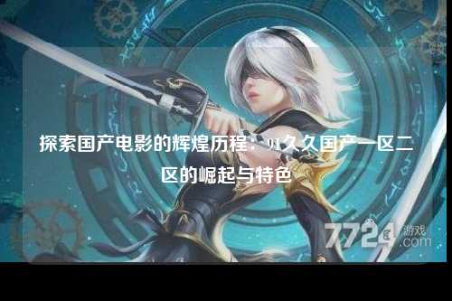 探索国产电影的辉煌历程：91久久国产一区二区的崛起与特色