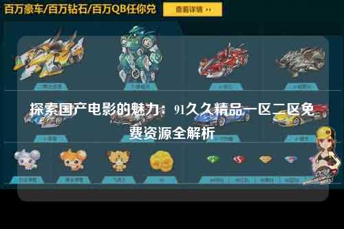 探索国产电影的魅力：91久久精品一区二区免费资源全解析