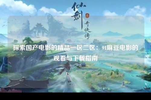 探索国产电影的精品一区二区：91麻豆电影的观看与下载指南