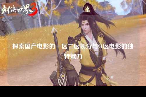 探索国产电影的一区二区划分与91区电影的独特魅力