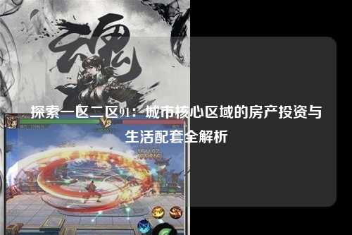 探索一区二区91：城市核心区域的房产投资与生活配套全解析