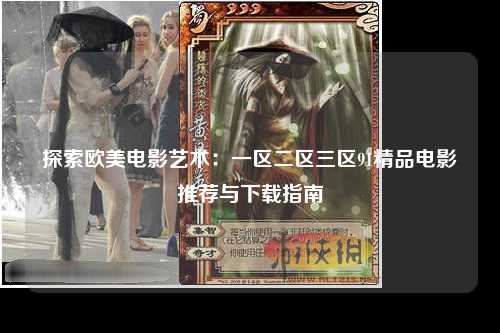 探索欧美电影艺术：一区二区三区91精品电影推荐与下载指南