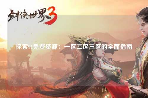 探索91免费资源：一区二区三区的全面指南